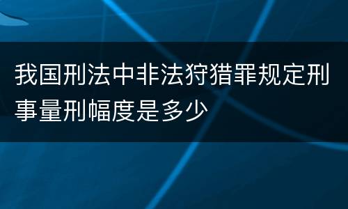 我国刑法中非法狩猎罪规定刑事量刑幅度是多少