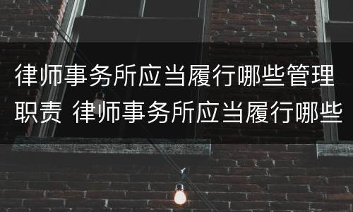 律师事务所应当履行哪些管理职责 律师事务所应当履行哪些管理职责和职能
