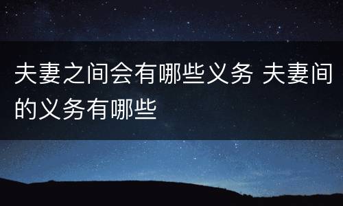 夫妻之间会有哪些义务 夫妻间的义务有哪些