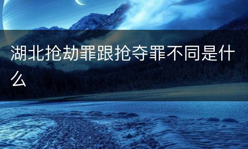 湖北抢劫罪跟抢夺罪不同是什么