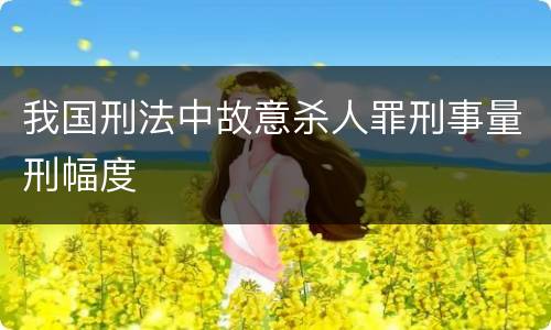 我国刑法中故意杀人罪刑事量刑幅度