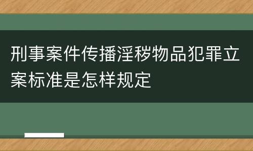 刑事案件传播淫秽物品犯罪立案标准是怎样规定