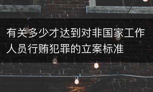 有关多少才达到对非国家工作人员行贿犯罪的立案标准