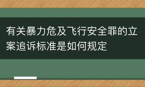有关暴力危及飞行安全罪的立案追诉标准是如何规定
