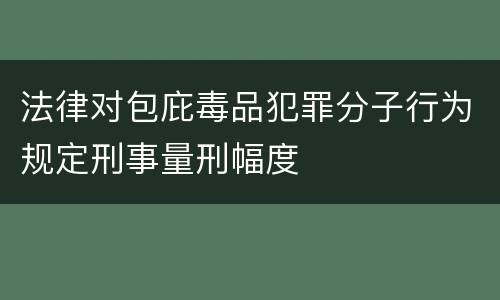 法律对包庇毒品犯罪分子行为规定刑事量刑幅度