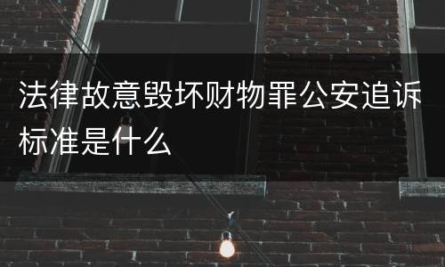 法律故意毁坏财物罪公安追诉标准是什么