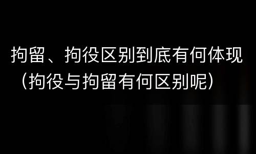 拘留、拘役区别到底有何体现（拘役与拘留有何区别呢）