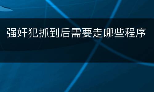 强奸犯抓到后需要走哪些程序