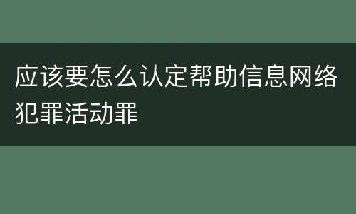 应该要怎么认定帮助信息网络犯罪活动罪