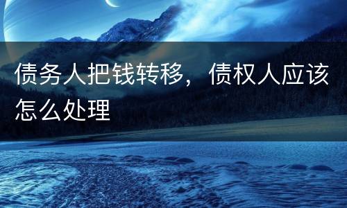 债务人把钱转移，债权人应该怎么处理