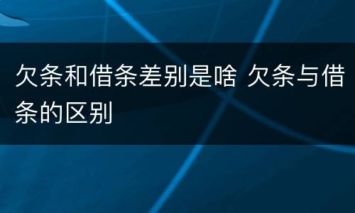 欠条和借条差别是啥 欠条与借条的区别