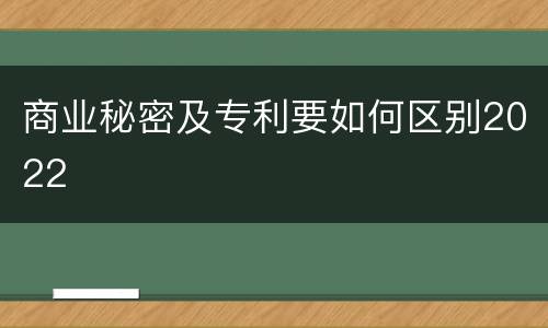商业秘密及专利要如何区别2022