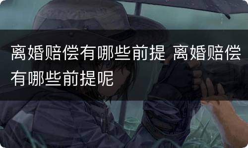 离婚赔偿有哪些前提 离婚赔偿有哪些前提呢