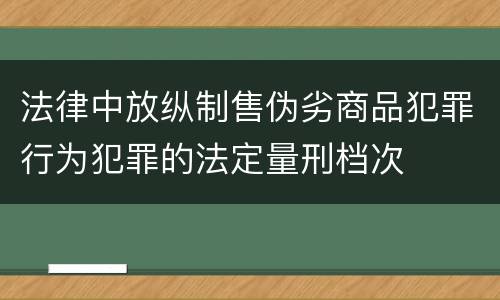 法律中放纵制售伪劣商品犯罪行为犯罪的法定量刑档次