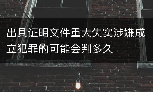 出具证明文件重大失实涉嫌成立犯罪的可能会判多久