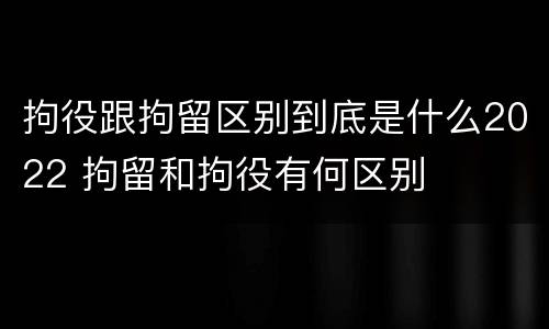 拘役跟拘留区别到底是什么2022 拘留和拘役有何区别