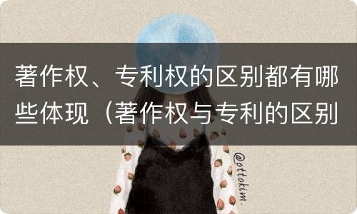 著作权、专利权的区别都有哪些体现（著作权与专利的区别）