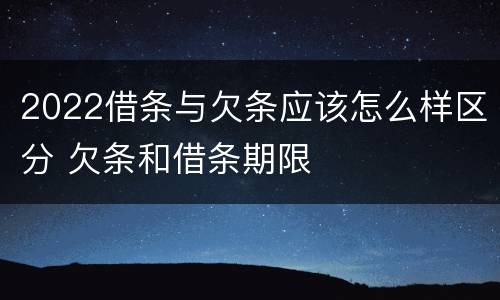 2022借条与欠条应该怎么样区分 欠条和借条期限