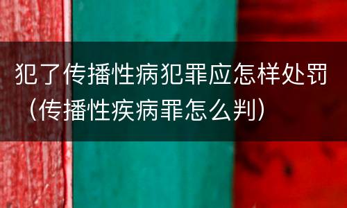 犯了传播性病犯罪应怎样处罚（传播性疾病罪怎么判）
