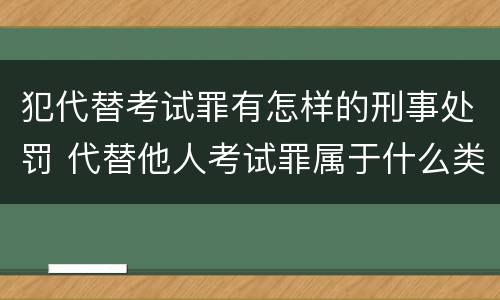 犯代替考试罪有怎样的刑事处罚 代替他人考试罪属于什么类犯罪