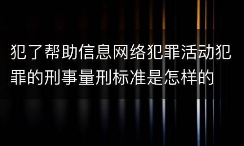 犯了帮助信息网络犯罪活动犯罪的刑事量刑标准是怎样的