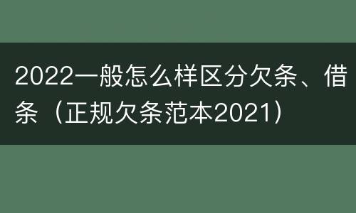 2022一般怎么样区分欠条、借条（正规欠条范本2021）