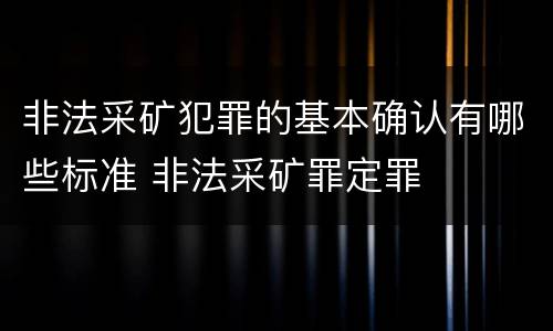 非法采矿犯罪的基本确认有哪些标准 非法采矿罪定罪