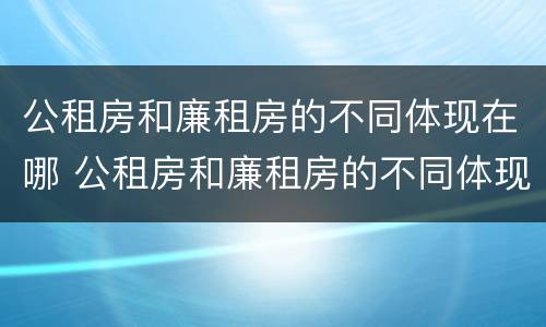 公租房和廉租房的不同体现在哪 公租房和廉租房的不同体现在哪方面
