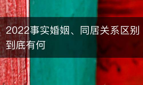 2022事实婚姻、同居关系区别到底有何