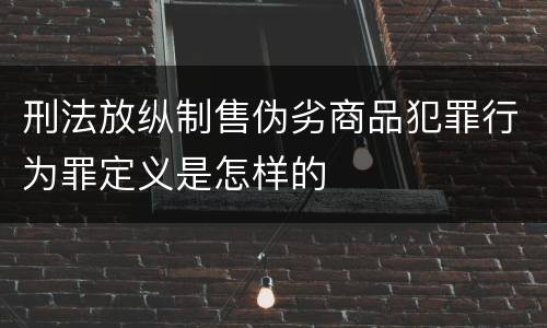 刑法放纵制售伪劣商品犯罪行为罪定义是怎样的