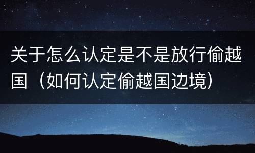 关于怎么认定是不是放行偷越国（如何认定偷越国边境）