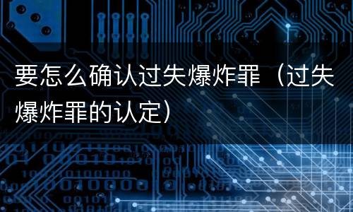 要怎么确认过失爆炸罪（过失爆炸罪的认定）