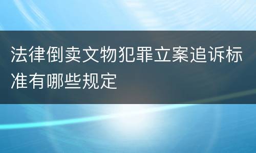 法律倒卖文物犯罪立案追诉标准有哪些规定