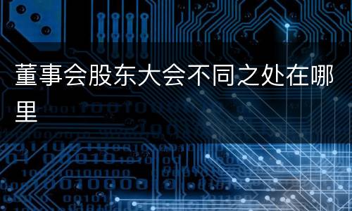 董事会股东大会不同之处在哪里