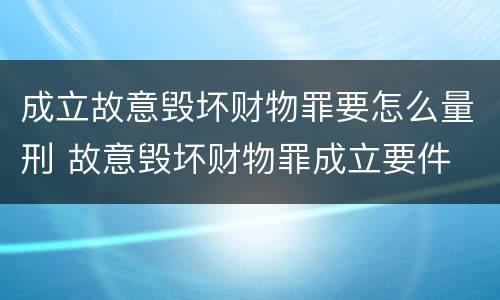 成立故意毁坏财物罪要怎么量刑 故意毁坏财物罪成立要件