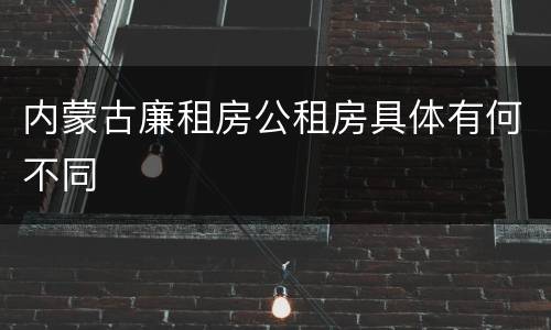 内蒙古廉租房公租房具体有何不同
