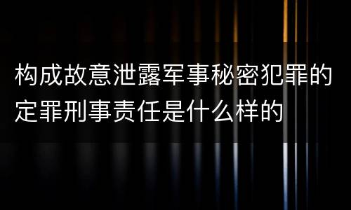 构成故意泄露军事秘密犯罪的定罪刑事责任是什么样的