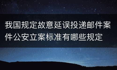 我国规定故意延误投递邮件案件公安立案标准有哪些规定