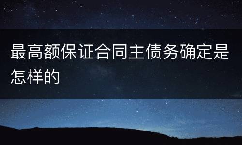 最高额保证合同主债务确定是怎样的