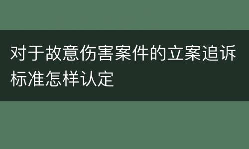 对于故意伤害案件的立案追诉标准怎样认定