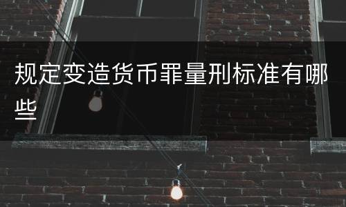 规定变造货币罪量刑标准有哪些