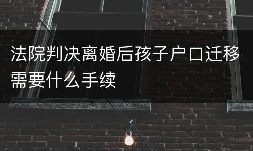法院判决离婚后孩子户口迁移需要什么手续