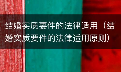结婚实质要件的法律适用（结婚实质要件的法律适用原则）