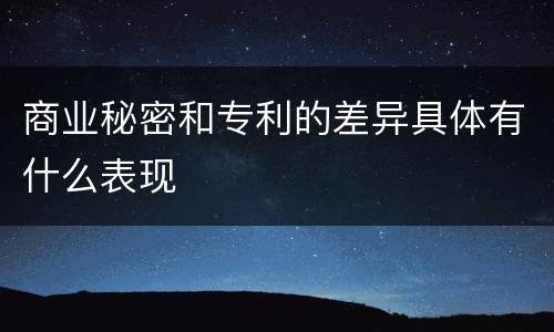 商业秘密和专利的差异具体有什么表现