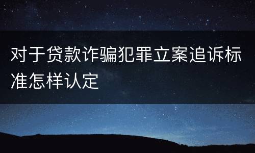对于贷款诈骗犯罪立案追诉标准怎样认定