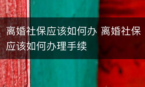 离婚社保应该如何办 离婚社保应该如何办理手续