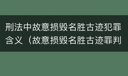 刑法中故意损毁名胜古迹犯罪含义（故意损毁名胜古迹罪判刑）