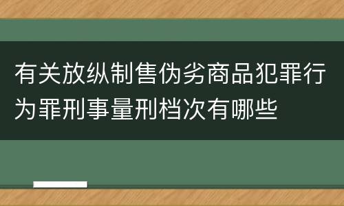 有关放纵制售伪劣商品犯罪行为罪刑事量刑档次有哪些