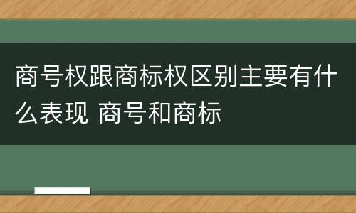 商号权跟商标权区别主要有什么表现 商号和商标