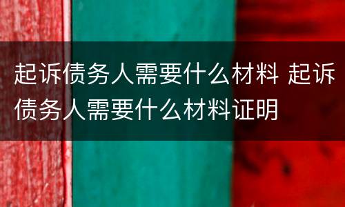 起诉债务人需要什么材料 起诉债务人需要什么材料证明